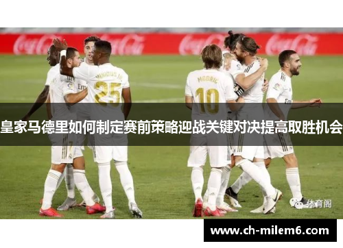 皇家马德里如何制定赛前策略迎战关键对决提高取胜机会