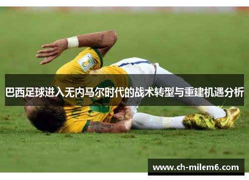 巴西足球进入无内马尔时代的战术转型与重建机遇分析