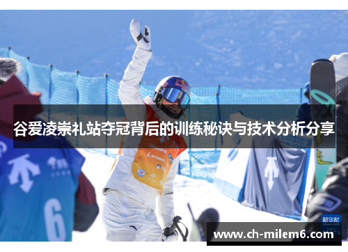 谷爱凌崇礼站夺冠背后的训练秘诀与技术分析分享