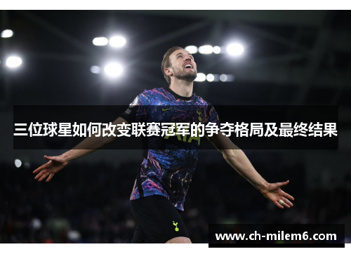三位球星如何改变联赛冠军的争夺格局及最终结果