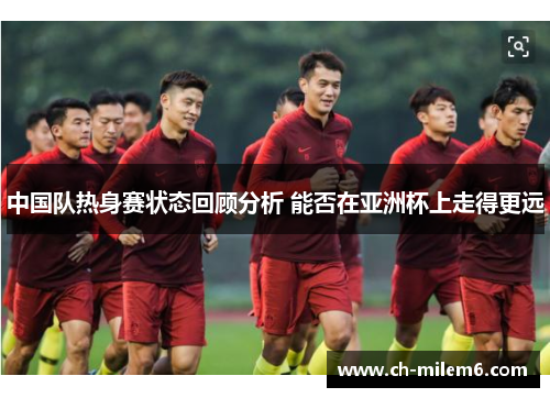 中国队热身赛状态回顾分析 能否在亚洲杯上走得更远