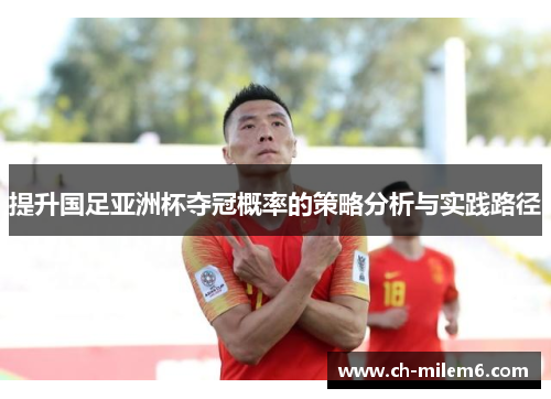 提升国足亚洲杯夺冠概率的策略分析与实践路径