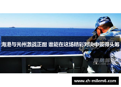 海港与光州激战正酣 谁能在这场精彩对决中拔得头筹