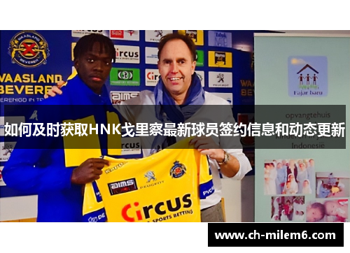 如何及时获取HNK戈里察最新球员签约信息和动态更新