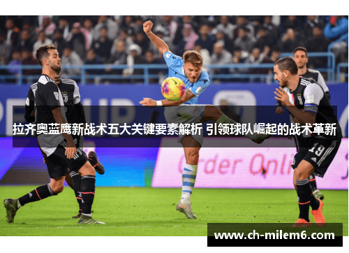 拉齐奥蓝鹰新战术五大关键要素解析 引领球队崛起的战术革新