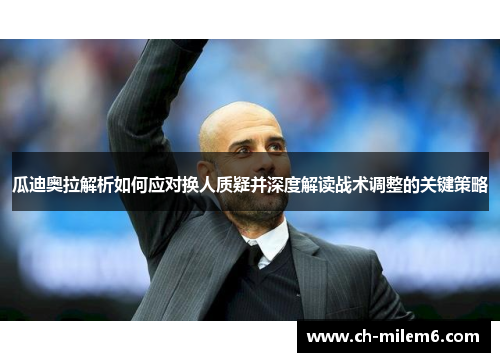 瓜迪奥拉解析如何应对换人质疑并深度解读战术调整的关键策略