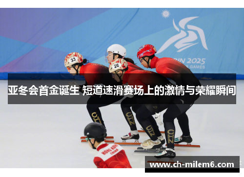 亚冬会首金诞生 短道速滑赛场上的激情与荣耀瞬间
