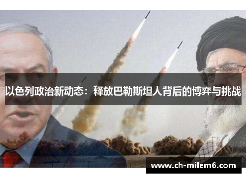 以色列政治新动态：释放巴勒斯坦人背后的博弈与挑战