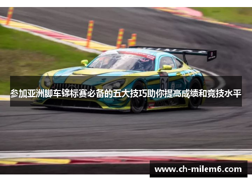 参加亚洲脚车锦标赛必备的五大技巧助你提高成绩和竞技水平
