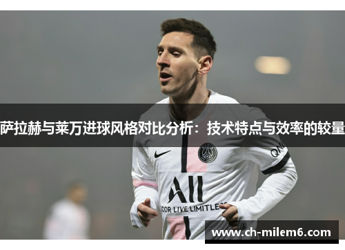 萨拉赫与莱万进球风格对比分析：技术特点与效率的较量