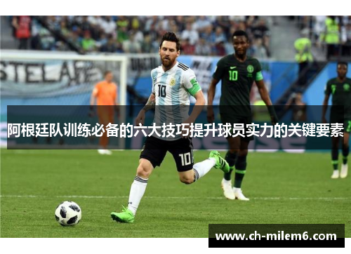 阿根廷队训练必备的六大技巧提升球员实力的关键要素
