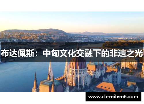 布达佩斯：中匈文化交融下的非遗之光