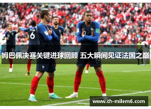 姆巴佩决赛关键进球回顾 五大瞬间见证法国之巅