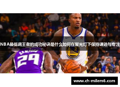 NBA最低调王者的成功秘诀是什么如何在聚光灯下保持谦逊与专注