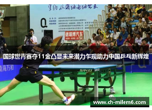 国球世青赛夺11金凸显未来潜力乍现助力中国乒乓新辉煌