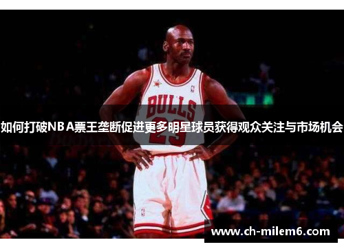 如何打破NBA票王垄断促进更多明星球员获得观众关注与市场机会
