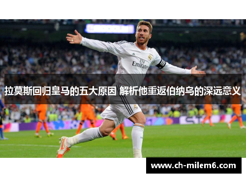 拉莫斯回归皇马的五大原因 解析他重返伯纳乌的深远意义