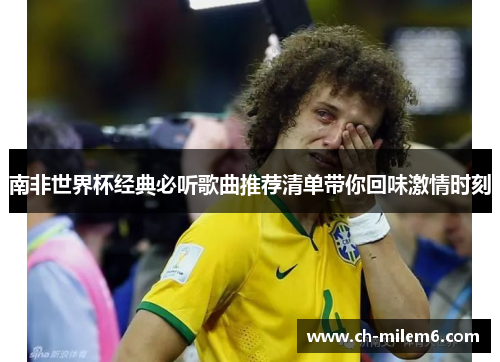 南非世界杯经典必听歌曲推荐清单带你回味激情时刻