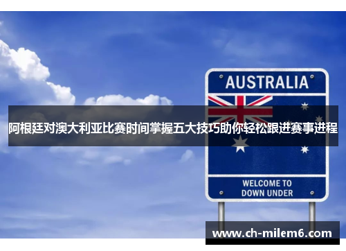 阿根廷对澳大利亚比赛时间掌握五大技巧助你轻松跟进赛事进程