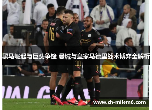 黑马崛起与巨头争锋 曼城与皇家马德里战术博弈全解析