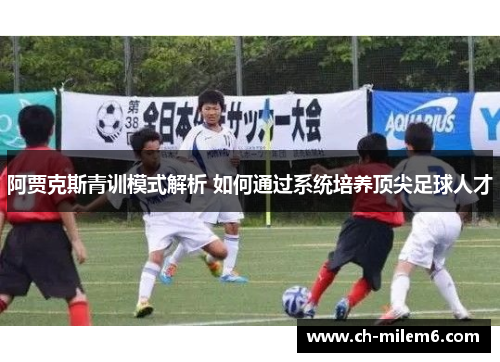 阿贾克斯青训模式解析 如何通过系统培养顶尖足球人才