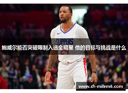 鲍威尔能否突破限制入选全明星 他的目标与挑战是什么