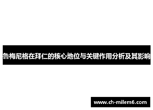 鲁梅尼格在拜仁的核心地位与关键作用分析及其影响